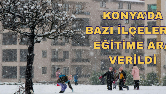 KONYA’DA  BAZI İLÇELERDE EĞİTİME ARA VERİLDİ