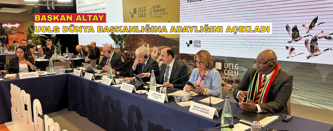 BAŞKAN ALTAY UCLG DÜNYA BAŞKANLIĞINA ADAYLIĞINI AÇIKLADI