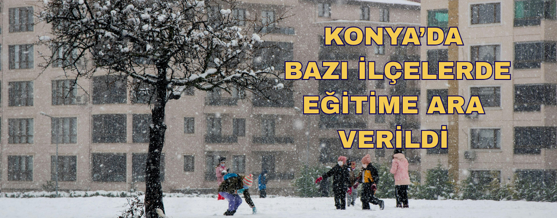 KONYA’DA  BAZI İLÇELERDE EĞİTİME ARA VERİLDİ