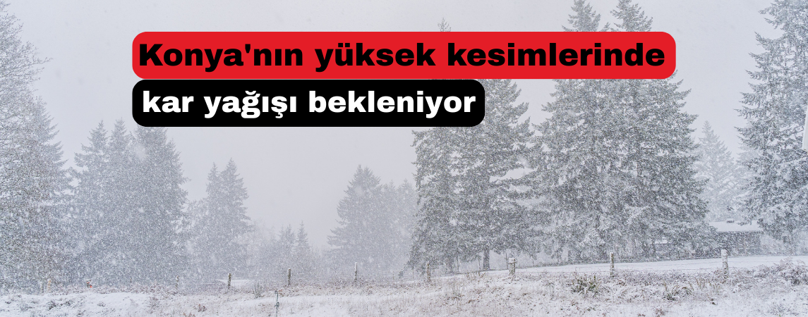 Konya’nın yüksek kesimlerinde kar yağışı bekleniyor